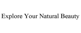 EXPLORE YOUR NATURAL BEAUTY trademark