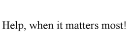 HELP, WHEN IT MATTERS MOST! trademark