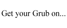 GET YOUR GRUB ON... trademark
