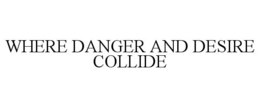 WHERE DANGER AND DESIRE COLLIDE trademark