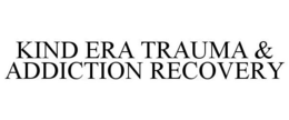 KIND ERA TRAUMA & ADDICTION RECOVERY trademark