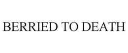 BERRIED TO DEATH trademark