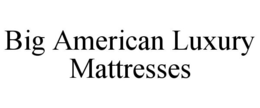 BIG AMERICAN LUXURY MATTRESSES trademark