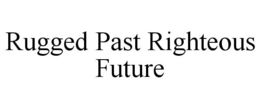 RUGGED PAST RIGHTEOUS FUTURE trademark