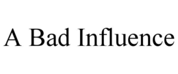A BAD INFLUENCE trademark
