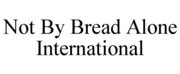NOT BY BREAD ALONE INTERNATIONAL trademark