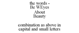 THE WORDS - BE WEYES ABOUT BEAUTY COMBINATION AS ABOVE IN CAPITAL AND SMALL LETTERS trademark