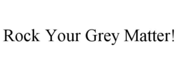 ROCK YOUR GREY MATTER! trademark
