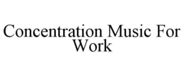CONCENTRATION MUSIC FOR WORK trademark