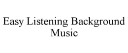 EASY LISTENING BACKGROUND MUSIC trademark