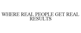 WHERE REAL PEOPLE GET REAL RESULTS trademark