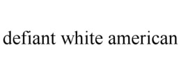 DEFIANT WHITE AMERICAN trademark