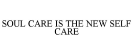 SOUL CARE IS THE NEW SELF CARE trademark