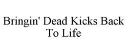 BRINGIN' DEAD KICKS BACK TO LIFE trademark