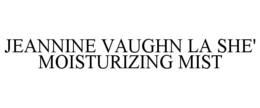 JEANNINE VAUGHN LA SHE' MOISTURIZING MIST trademark