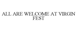 ALL ARE WELCOME AT VIRGIN FEST trademark