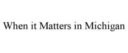 WHEN IT MATTERS IN MICHIGAN trademark