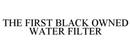 THE FIRST BLACK OWNED WATER FILTER trademark
