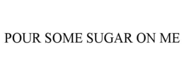 POUR SOME SUGAR ON ME trademark