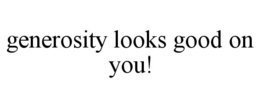 GENEROSITY LOOKS GOOD ON YOU! trademark