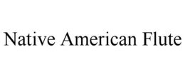 NATIVE AMERICAN FLUTE trademark