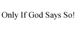 ONLY IF GOD SAYS SO! trademark