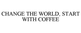 CHANGE THE WORLD, START WITH COFFEE trademark