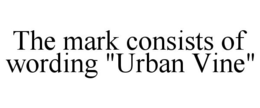 THE MARK CONSISTS OF WORDING "URBAN VINE" trademark