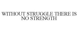 WITHOUT STRUGGLE THERE IS NO STRENGTH trademark