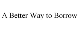 A BETTER WAY TO BORROW trademark