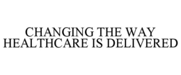 CHANGING THE WAY HEALTHCARE IS DELIVERED trademark