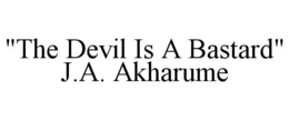 "THE DEVIL IS A BASTARD" J.A. AKHARUME trademark