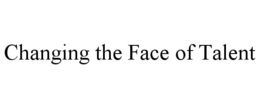 CHANGING THE FACE OF TALENT trademark