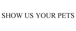 SHOW US YOUR PETS trademark