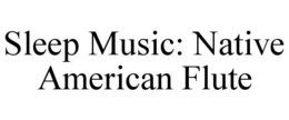 SLEEP MUSIC: NATIVE AMERICAN FLUTE trademark