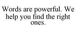 WORDS ARE POWERFUL. WE HELP YOU FIND THE RIGHT ONES. trademark