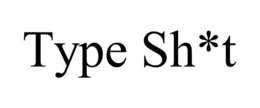 TYPE SH*T trademark