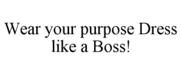 WEAR YOUR PURPOSE DRESS LIKE A BOSS! trademark