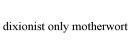 DIXIONIST ONLY MOTHERWORT trademark