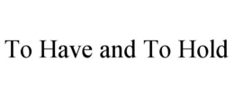 TO HAVE AND TO HOLD trademark