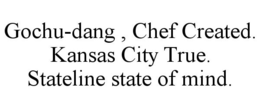 GOCHU-DANG , CHEF CREATED. KANSAS CITY TRUE. STATELINE STATE OF MIND. trademark