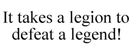IT TAKES A LEGION TO DEFEAT A LEGEND! trademark