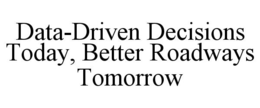 DATA-DRIVEN DECISIONS TODAY, BETTER ROADWAYS TOMORROW trademark
