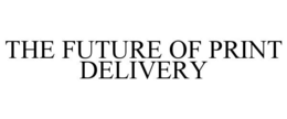 THE FUTURE OF PRINT DELIVERY trademark
