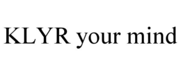 KLYR YOUR MIND trademark
