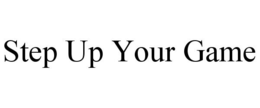 STEP UP YOUR GAME trademark