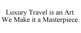 LUXURY TRAVEL IS AN ART. WE MAKE IT A MASTERPIECE. trademark