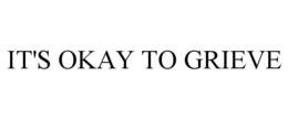 IT'S OKAY TO GRIEVE trademark