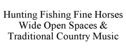 HUNTING FISHING FINE HORSES WIDE OPEN SPACES & TRADITIONAL COUNTRY MUSIC trademark