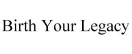 BIRTH YOUR LEGACY trademark